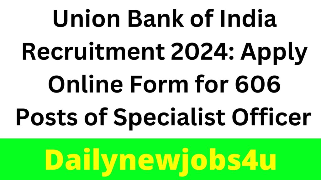 Union Bank of India Recruitment 2024: Apply Online Form for 606 Posts of Specialist Officer | See Full Details