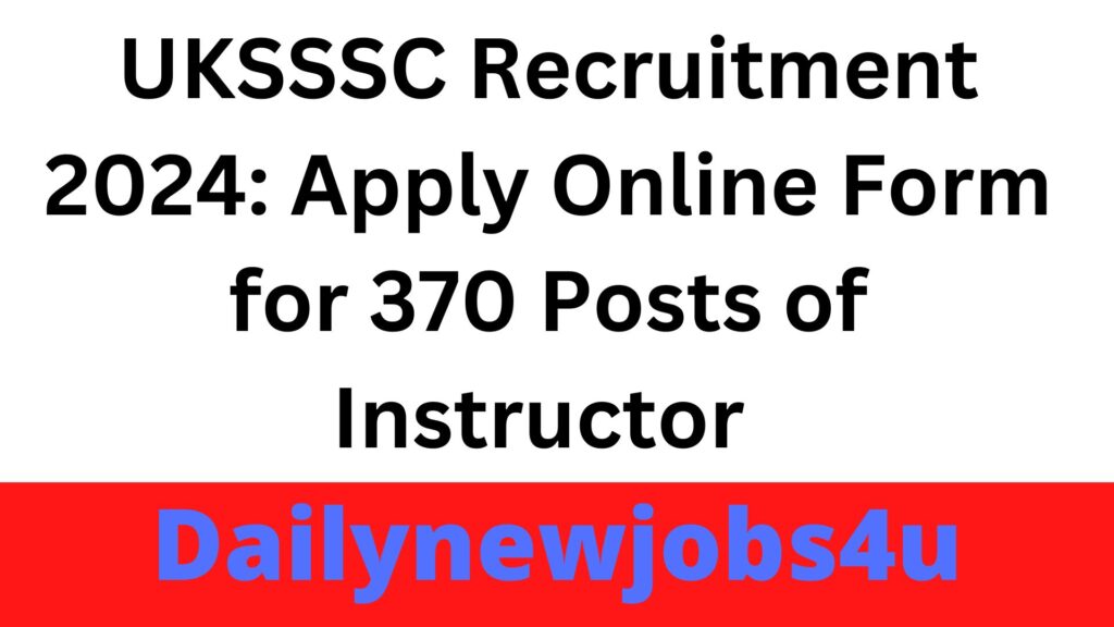 UKSSSC Recruitment 2024: Apply Online Form for 370 Posts of Instructor | See Full Notification