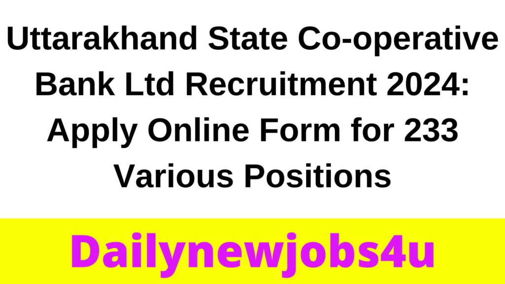 Uttarakhand State Co-operative Bank Ltd Recruitment 2024: Apply Online Form for 233 Various Positions | See Full Details