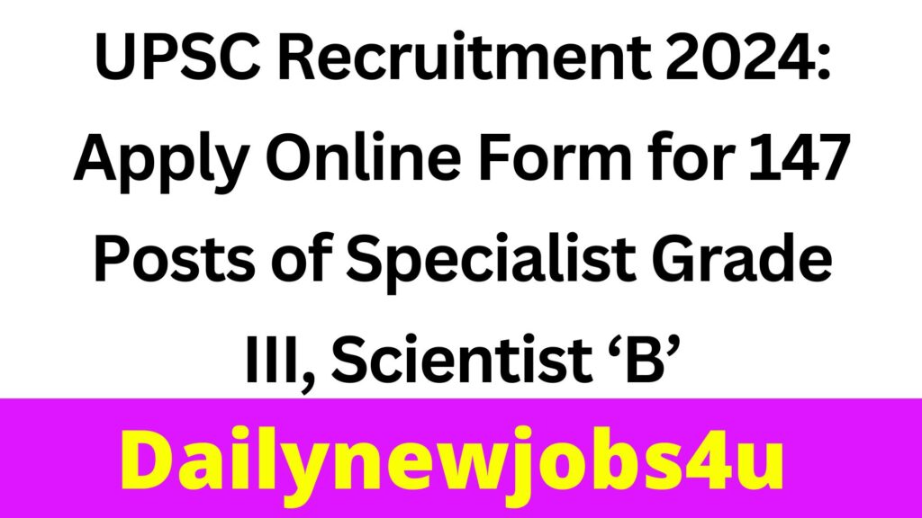 UPSC Recruitment 2024: Apply Online Form for 147 Posts of Specialist Grade III, Scientist ‘B’ | See Full Details