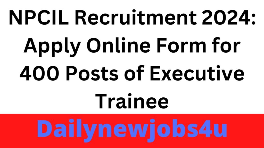NPCIL Recruitment 2024: Apply Online Form for 400 Posts of Executive Trainee | See Full Notification