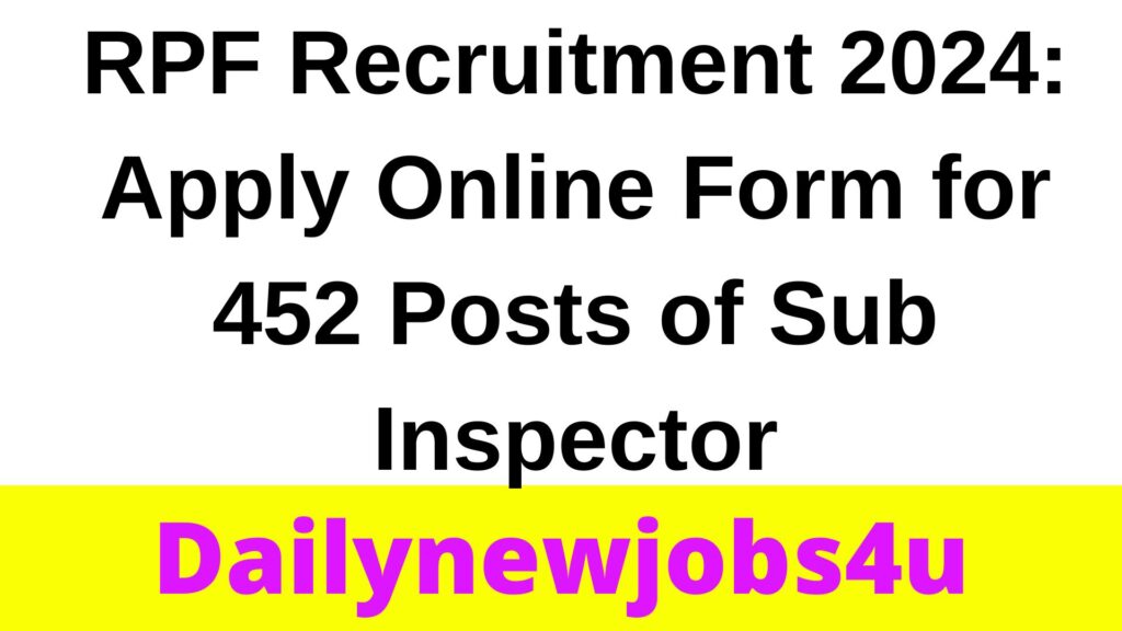 RPF Recruitment 2024: Apply Online Form for 452 Posts of Sub Inspector | See Full Notification