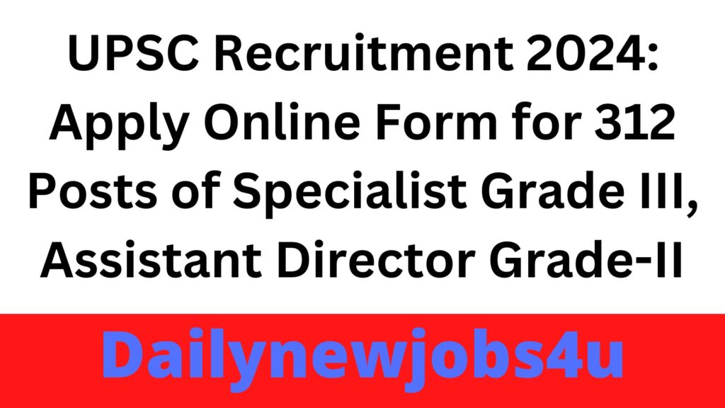 UPSC Recruitment 2024: Apply Online Form for 312 Posts of Specialist Grade III, Assistant Director Grade-II | See Full Details