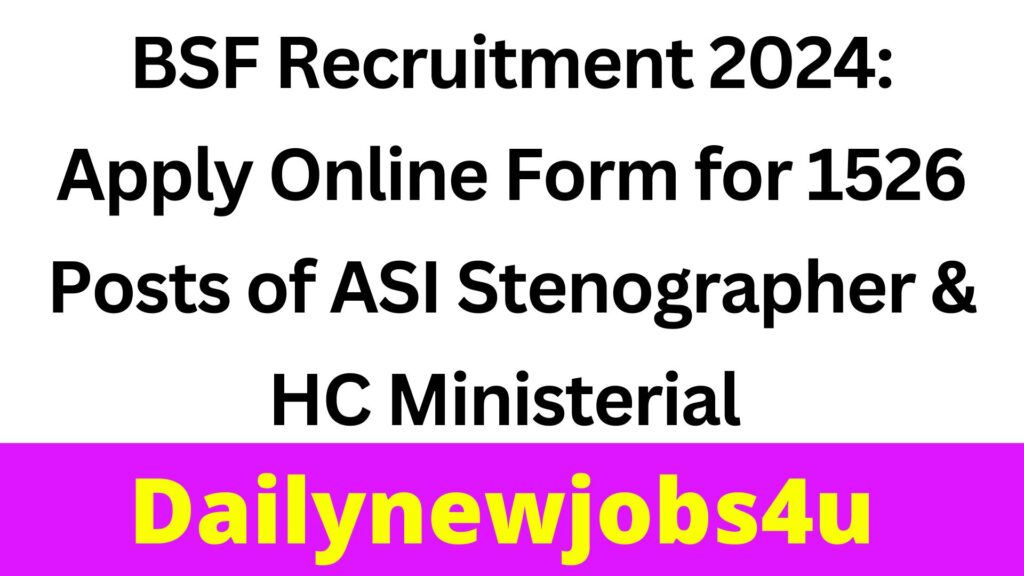 BSF Recruitment 2024: Apply Online Form for 1526 Posts of ASI Stenographer & HC Ministerial | See Full Details