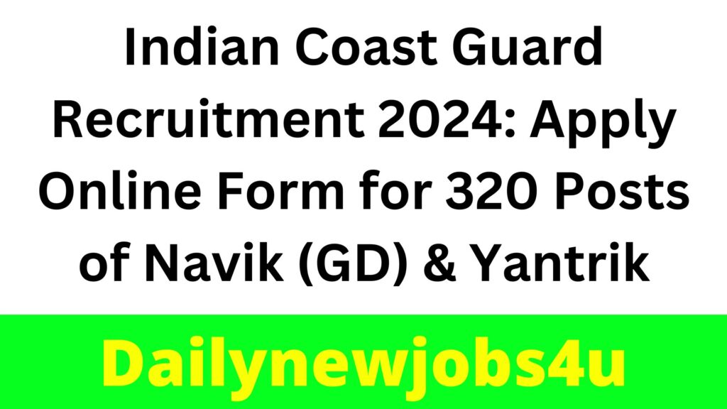 Indian Coast Guard Recruitment 2024: Apply Online Form for 320 Posts of Navik (GD) & Yantrik | See Full Notification Pdf