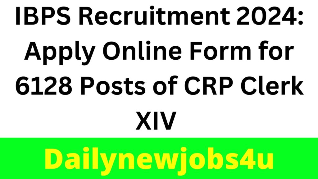 IBPS Recruitment 2024: Apply Online Form for 6128 Posts of CRP Clerk XIV | See Full Details